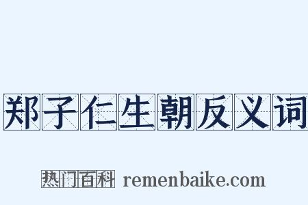 郑子仁生朝反义词是什么意思的图片